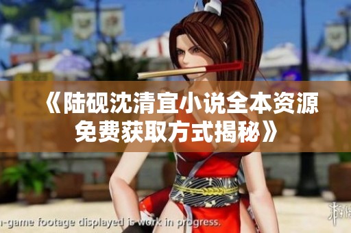 《陆砚沈清宜小说全本资源免费获取方式揭秘》