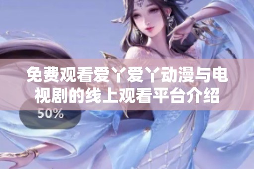 免费观看爱丫爱丫动漫与电视剧的线上观看平台介绍