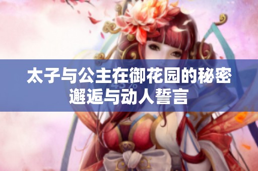 太子与公主在御花园的秘密邂逅与动人誓言