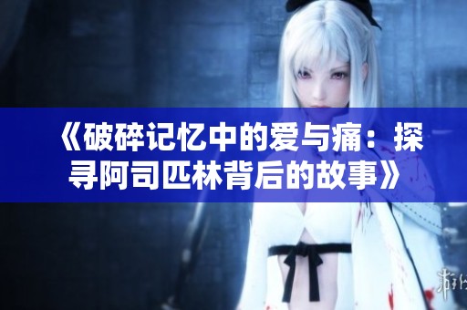 《破碎记忆中的爱与痛：探寻阿司匹林背后的故事》
