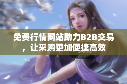 免费行情网站助力B2B交易，让采购更加便捷高效