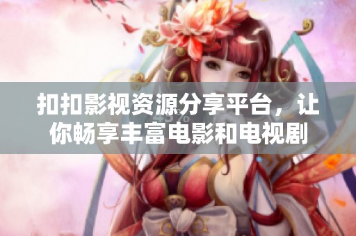 扣扣影视资源分享平台，让你畅享丰富电影和电视剧