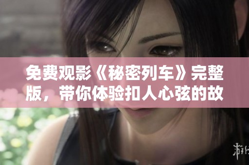 免费观影《秘密列车》完整版，带你体验扣人心弦的故事情节