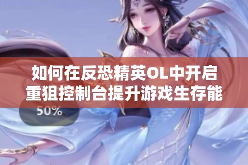 如何在反恐精英OL中开启重狙控制台提升游戏生存能力的技巧分享