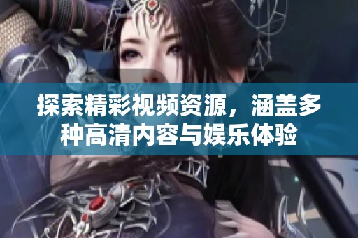 探索精彩视频资源，涵盖多种高清内容与娱乐体验