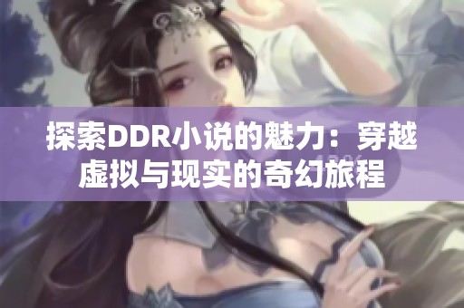 探索DDR小说的魅力：穿越虚拟与现实的奇幻旅程