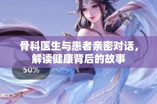 骨科医生与患者亲密对话，解读健康背后的故事