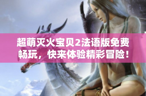 超萌灭火宝贝2法语版免费畅玩，快来体验精彩冒险！