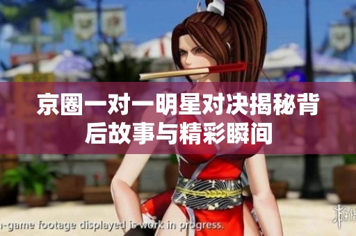 京圈一对一明星对决揭秘背后故事与精彩瞬间