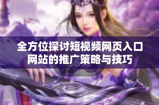 全方位探讨短视频网页入口网站的推广策略与技巧