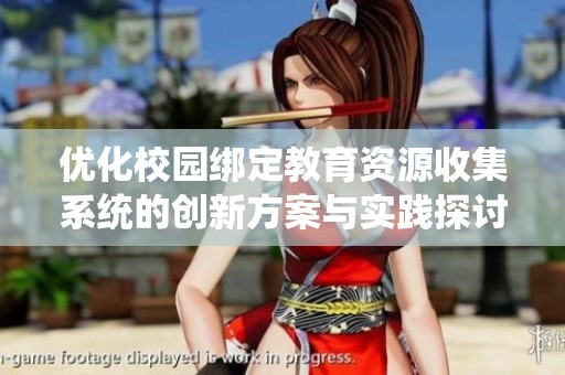 优化校园绑定教育资源收集系统的创新方案与实践探讨