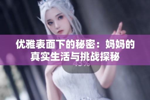 优雅表面下的秘密：妈妈的真实生活与挑战探秘