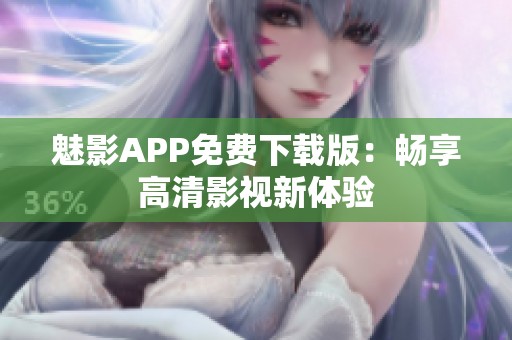 魅影APP免费下载版：畅享高清影视新体验