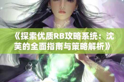 《探索优质RB攻略系统：沈芙的全面指南与策略解析》