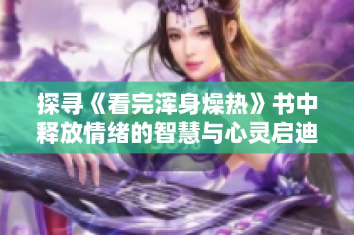 探寻《看完浑身燥热》书中释放情绪的智慧与心灵启迪