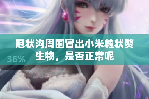 冠状沟周围冒出小米粒状赘生物，是否正常呢