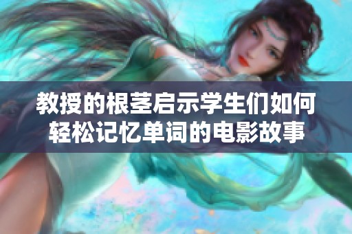 教授的根茎启示学生们如何轻松记忆单词的电影故事