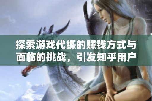 探索游戏代练的赚钱方式与面临的挑战，引发知乎用户热议的那些事