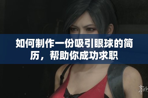 如何制作一份吸引眼球的简历，帮助你成功求职