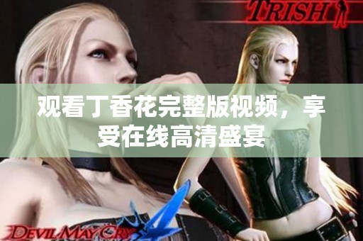 观看丁香花完整版视频，享受在线高清盛宴