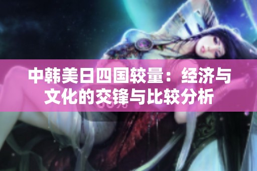 中韩美日四国较量：经济与文化的交锋与比较分析
