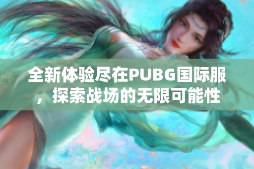 全新体验尽在PUBG国际服，探索战场的无限可能性