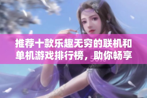 推荐十款乐趣无穷的联机和单机游戏排行榜，助你畅享游戏时光！