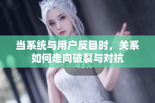 当系统与用户反目时，关系如何走向破裂与对抗