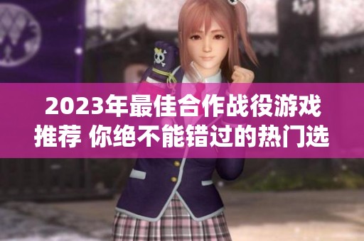 2023年最佳合作战役游戏推荐 你绝不能错过的热门选择一览