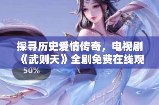 探寻历史爱情传奇，电视剧《武则天》全剧免费在线观赏