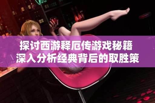 探讨西游释厄传游戏秘籍 深入分析经典背后的取胜策略与攻略技巧