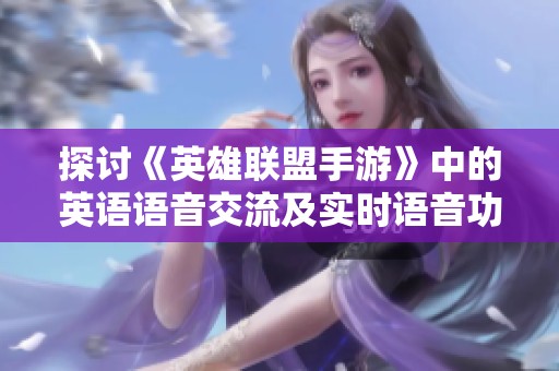 探讨《英雄联盟手游》中的英语语音交流及实时语音功能的支持情况与使用体验