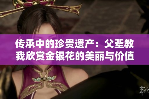 传承中的珍贵遗产：父辈教我欣赏金银花的美丽与价值