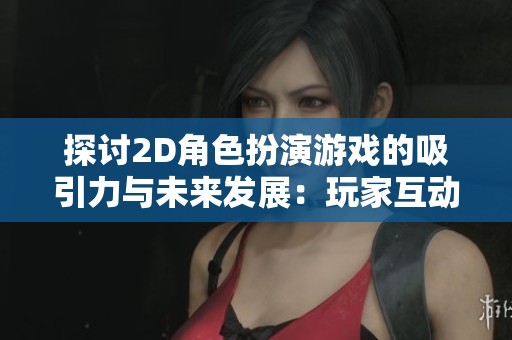 探讨2D角色扮演游戏的吸引力与未来发展：玩家互动与人工智能的革新之路