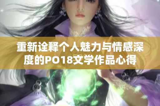 重新诠释个人魅力与情感深度的PO18文学作品心得