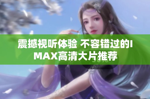 震撼视听体验 不容错过的IMAX高清大片推荐