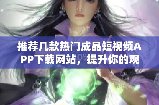 推荐几款热门成品短视频APP下载网站，提升你的观看体验