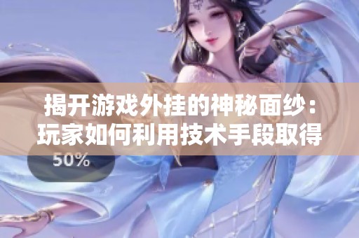 揭开游戏外挂的神秘面纱：玩家如何利用技术手段取得优势与未来发展方向分析