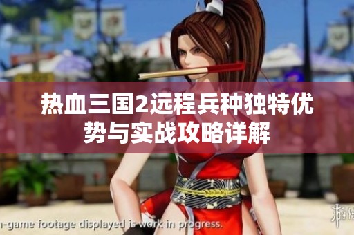 热血三国2远程兵种独特优势与实战攻略详解