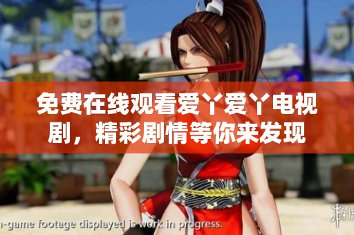 免费在线观看爱丫爱丫电视剧，精彩剧情等你来发现