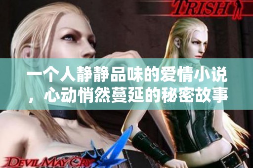 一个人静静品味的爱情小说，心动悄然蔓延的秘密故事