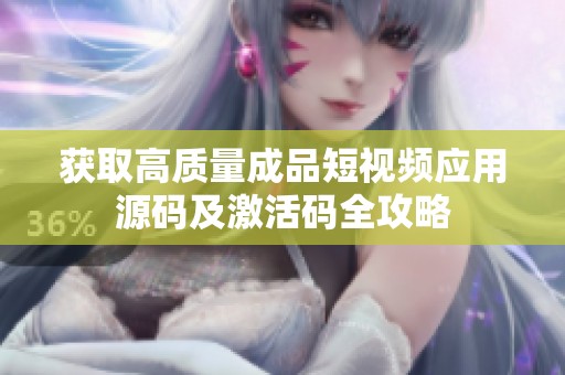 获取高质量成品短视频应用源码及激活码全攻略