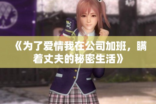 《为了爱情我在公司加班，瞒着丈夫的秘密生活》