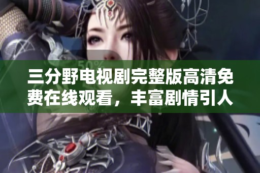 三分野电视剧完整版高清免费在线观看，丰富剧情引人入胜