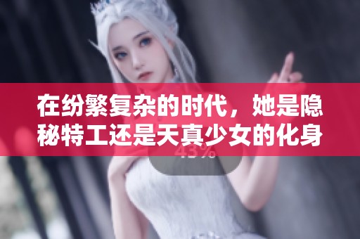 在纷繁复杂的时代，她是隐秘特工还是天真少女的化身？