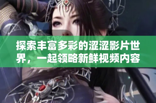探索丰富多彩的涩涩影片世界，一起领略新鲜视频内容