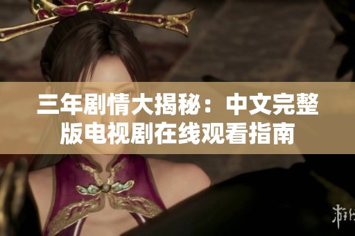 三年剧情大揭秘：中文完整版电视剧在线观看指南