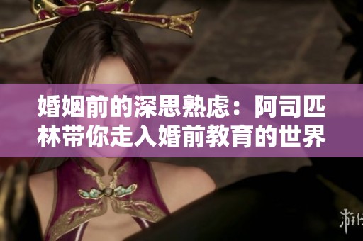 婚姻前的深思熟虑：阿司匹林带你走入婚前教育的世界