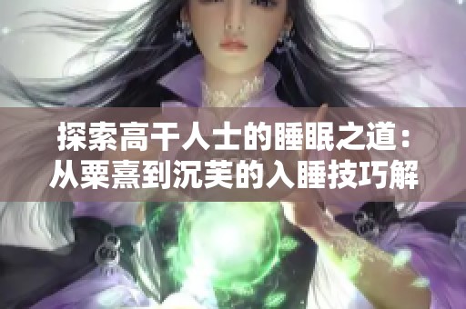 探索高干人士的睡眠之道：从粟熹到沉芙的入睡技巧解析