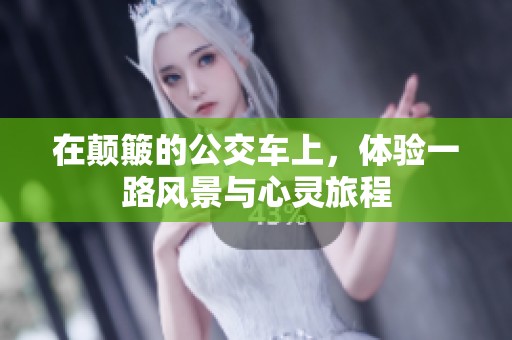 在颠簸的公交车上，体验一路风景与心灵旅程